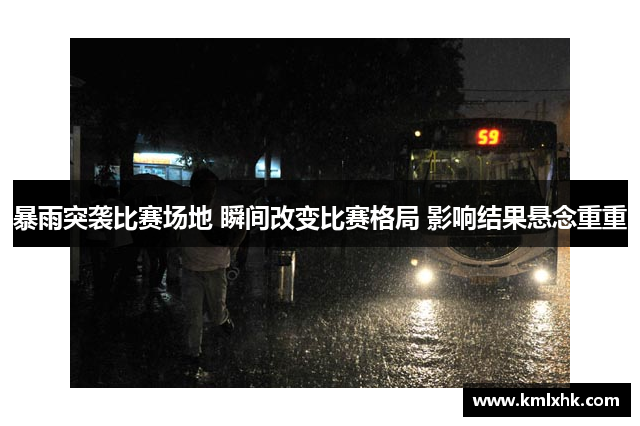 暴雨突袭比赛场地 瞬间改变比赛格局 影响结果悬念重重