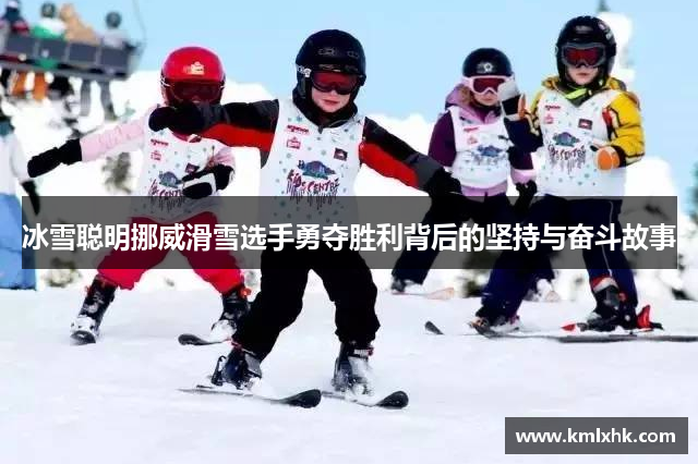 冰雪聪明挪威滑雪选手勇夺胜利背后的坚持与奋斗故事